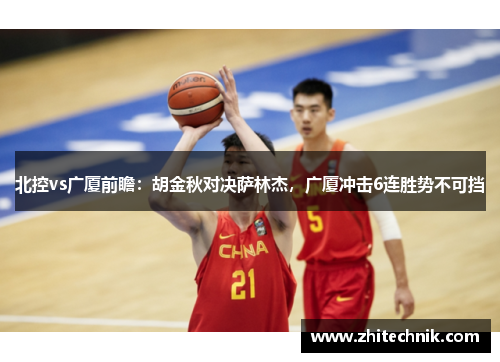 北控vs广厦前瞻:胡金秋对决萨林杰,广厦冲击6连胜势不可挡