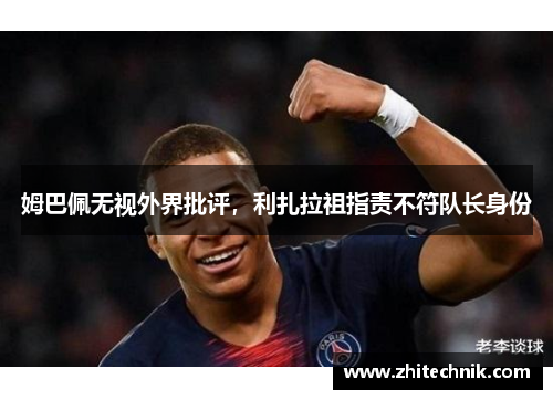 姆巴佩无视外界批评,利扎拉祖指责不符队长身份