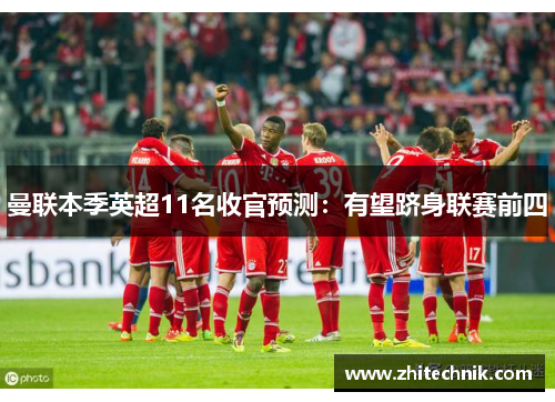 曼联本季英超11名收官预测:有望跻身联赛前四 曼联本季英超11名收官预测:有望跻身联赛前四