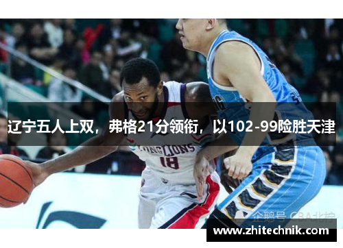 辽宁五人上双,弗格21分领衔,以102-99险胜天津