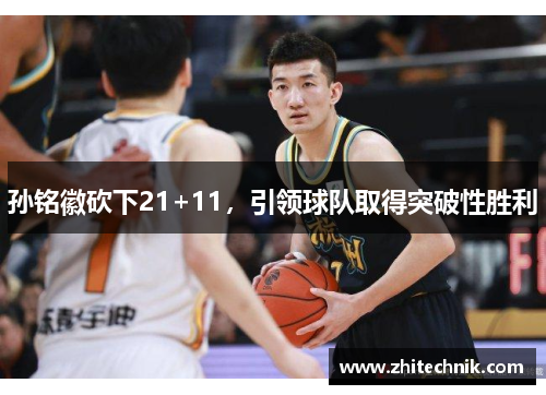 孙铭徽砍下21+11,引领球队取得突破性胜利