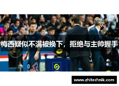 梅西疑似不满被换下,拒绝与主帅握手
