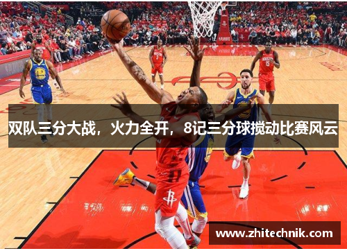 双队三分大战，火力全开，8记三分球搅动比赛风云